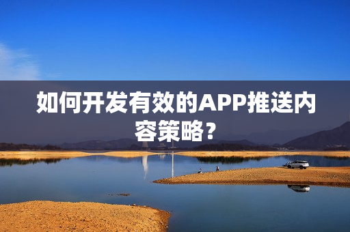 如何开发有效的APP推送内容策略？