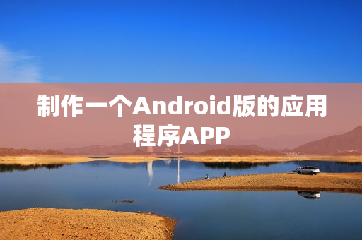制作一个Android版的应用程序APP
