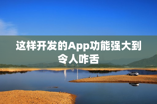 这样开发的App功能强大到令人咋舌 这样开发的App功能强大到令人咋舌