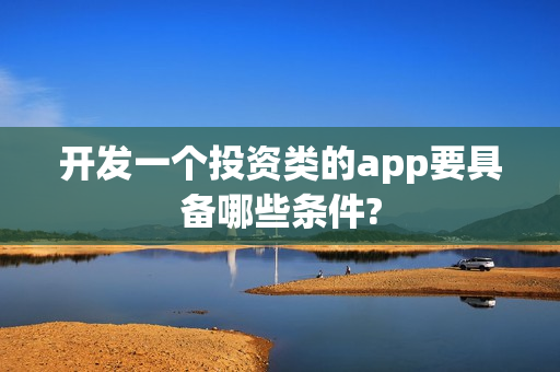 开发一个投资类的app要具备哪些条件?