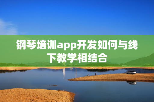 钢琴培训app开发如何与线下教学相结合