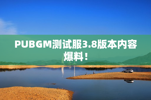 PUBGM测试服3.8版本内容爆料！
