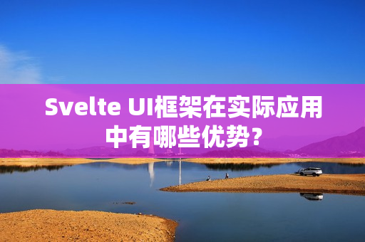 Svelte UI框架在实际应用中有哪些优势？