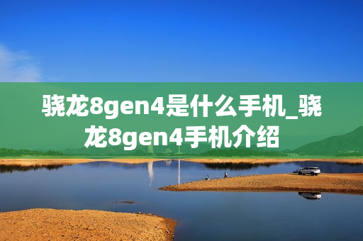 骁龙8gen4是什么手机_骁龙8gen4手机介绍