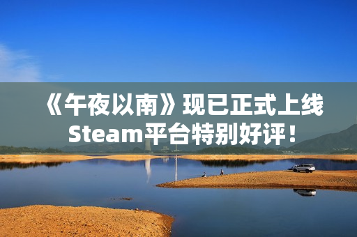 《午夜以南》现已正式上线 Steam平台特别好评！