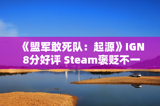 《盟军敢死队：起源》IGN 8分好评 Steam褒贬不一