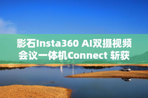 影石Insta360 AI双摄视频会议一体机Connect 斩获全球顶级专业视听展会大奖