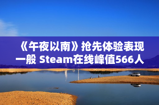 《午夜以南》抢先体验表现一般 Steam在线峰值566人