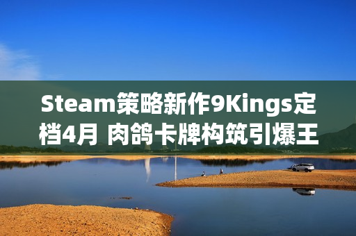 Steam策略新作9Kings定档4月 肉鸽卡牌构筑引爆王国战争