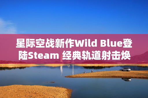 星际空战新作Wild Blue登陆Steam 经典轨道射击焕发现代魅力