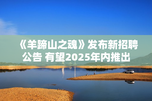 《羊蹄山之魂》发布新招聘公告 有望2025年内推出