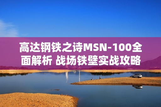高达钢铁之诗MSN-100全面解析 战场铁壁实战攻略