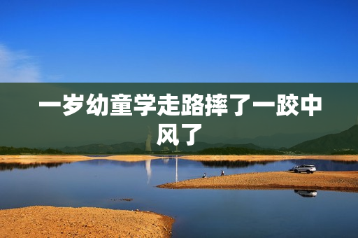 一岁幼童学走路摔了一跤中风了