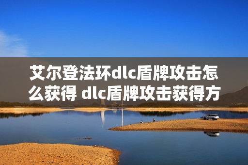 艾尔登法环dlc盾牌攻击怎么获得 dlc盾牌攻击获得方法