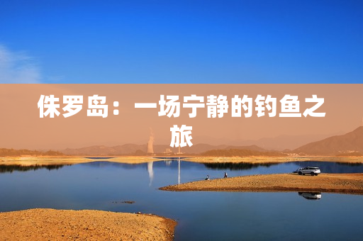 侏罗岛：一场宁静的钓鱼之旅