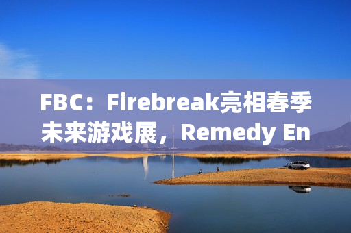 FBC：Firebreak亮相春季未来游戏展，Remedy Entertainment的全新射击冒险即将揭晓