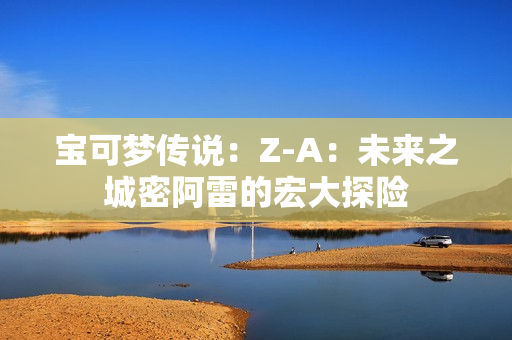 宝可梦传说：Z-A：未来之城密阿雷的宏大探险