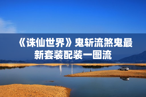 《诛仙世界》鬼斩流煞鬼最新套装配装一图流