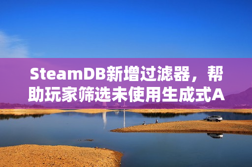 SteamDB新增过滤器，帮助玩家筛选未使用生成式AI的游戏