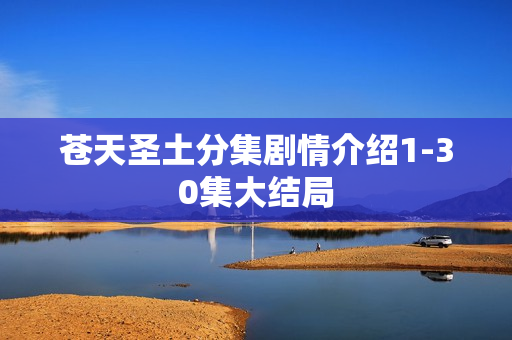 苍天圣土分集剧情介绍1-30集大结局