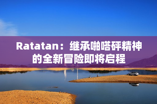 Ratatan：继承啪嗒砰精神的全新冒险即将启程