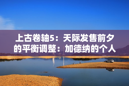 上古卷轴5：天际发售前夕的平衡调整：加德纳的个人使命