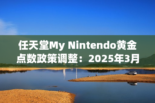 任天堂My Nintendo黄金点数政策调整：2025年3月25日正式停止发放