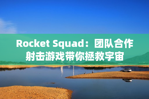 Rocket Squad：团队合作射击游戏带你拯救宇宙