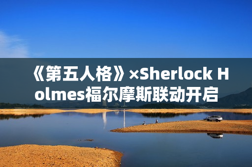 《第五人格》×Sherlock Holmes福尔摩斯联动开启