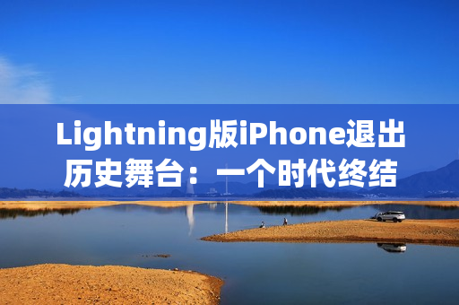 Lightning版iPhone退出历史舞台：一个时代终结