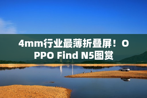4mm行业最薄折叠屏！OPPO Find N5图赏