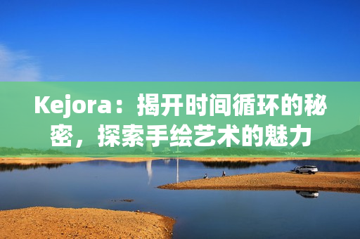 Kejora：揭开时间循环的秘密，探索手绘艺术的魅力