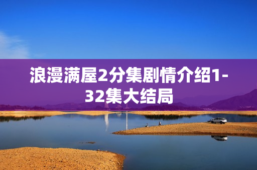 浪漫满屋2分集剧情介绍1-32集大结局
