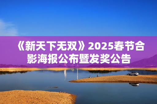 《新天下无双》2025春节合影海报公布暨发奖公告