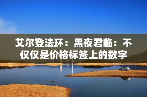 艾尔登法环：黑夜君临：不仅仅是价格标签上的数字