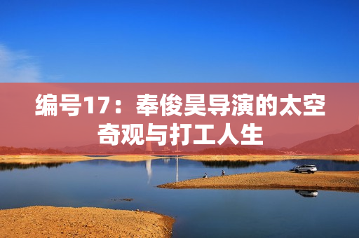 编号17：奉俊昊导演的太空奇观与打工人生