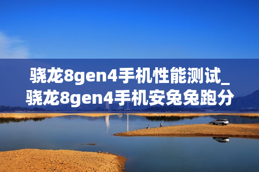 骁龙8gen4手机性能测试_骁龙8gen4手机安兔兔跑分