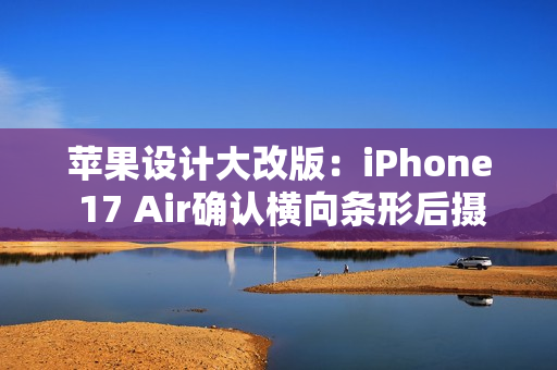 苹果设计大改版：iPhone 17 Air确认横向条形后摄 机身仅5.5mm
