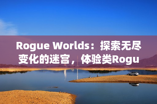 Rogue Worlds：探索无尽变化的迷宫，体验类Rogue平台动作游戏的魅力