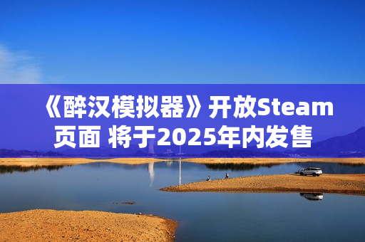 《醉汉模拟器》开放Steam页面 将于2025年内发售 《醉汉模拟器》开放Steam页面 将于2025年内发售