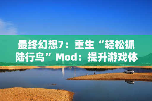 最终幻想7：重生“轻松抓陆行鸟”Mod：提升游戏体验的新选择