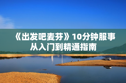 《出发吧麦芬》10分钟服事从入门到精通指南