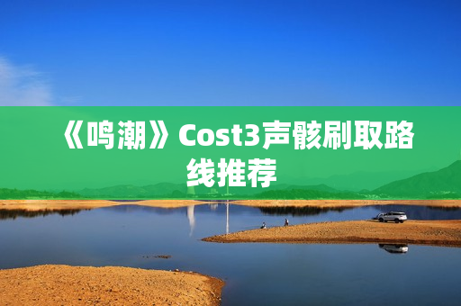 《鸣潮》Cost3声骸刷取路线推荐