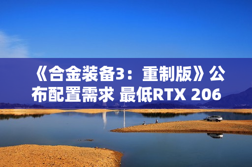 《合金装备3：重制版》公布配置需求 最低RTX 2060 S