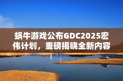 蜗牛游戏公布GDC2025宏伟计划，重磅揭晓全新内容、独家预览及新合作伙伴关系