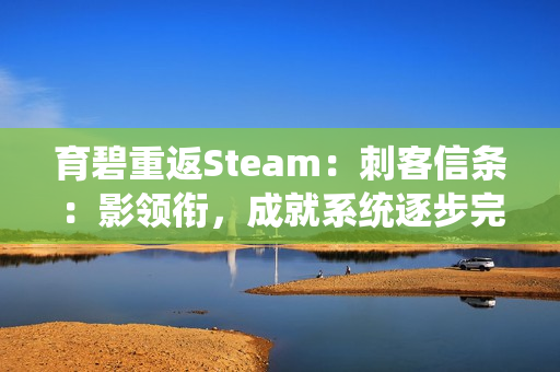 育碧重返Steam：刺客信条：影领衔，成就系统逐步完善
