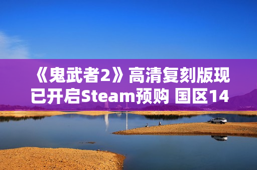 《鬼武者2》高清复刻版现已开启Steam预购 国区148元