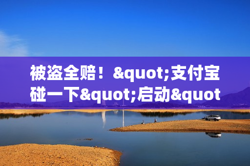 被盗全赔！"支付宝碰一下"启动"你敢碰我敢赔"保障