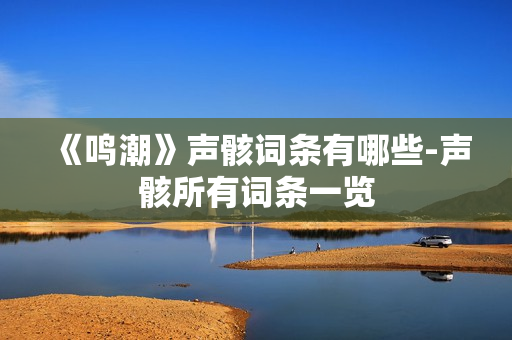 《鸣潮》声骸词条有哪些-声骸所有词条一览