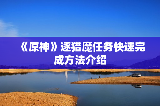 《原神》逐猎魔任务快速完成方法介绍
